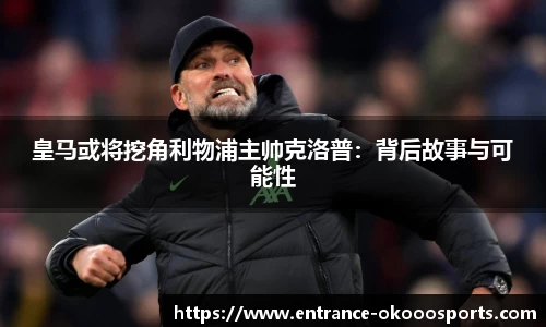 皇马或将挖角利物浦主帅克洛普：背后故事与可能性