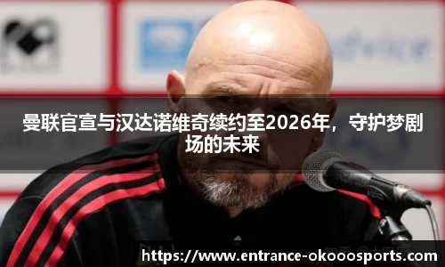 曼联官宣与汉达诺维奇续约至2026年，守护梦剧场的未来