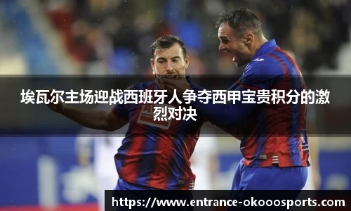 埃瓦尔主场迎战西班牙人争夺西甲宝贵积分的激烈对决