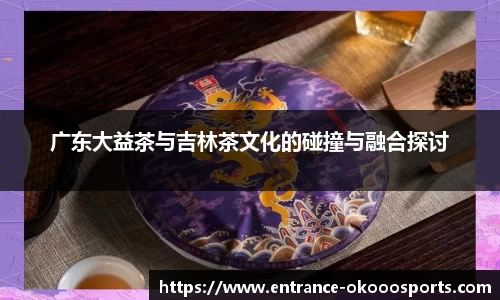 广东大益茶与吉林茶文化的碰撞与融合探讨