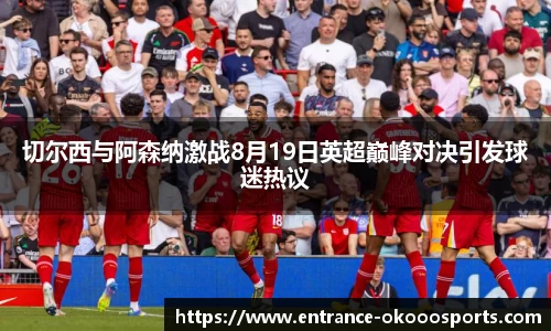 切尔西与阿森纳激战8月19日英超巅峰对决引发球迷热议