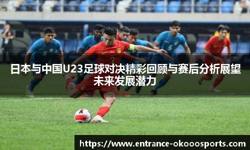 日本与中国U23足球对决精彩回顾与赛后分析展望未来发展潜力