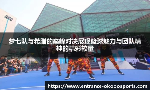 梦七队与希腊的巅峰对决展现篮球魅力与团队精神的精彩较量