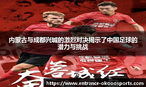 内蒙古与成都兴城的激烈对决揭示了中国足球的潜力与挑战