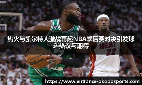 热火与凯尔特人激战再起NBA季后赛对决引发球迷热议与期待