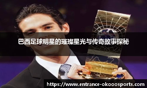 巴西足球明星的璀璨星光与传奇故事探秘