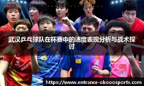 武汉乒乓球队在杯赛中的速度表现分析与战术探讨
