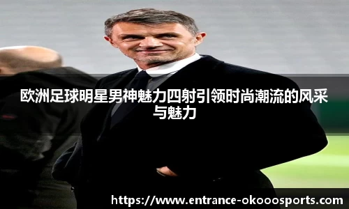 欧洲足球明星男神魅力四射引领时尚潮流的风采与魅力